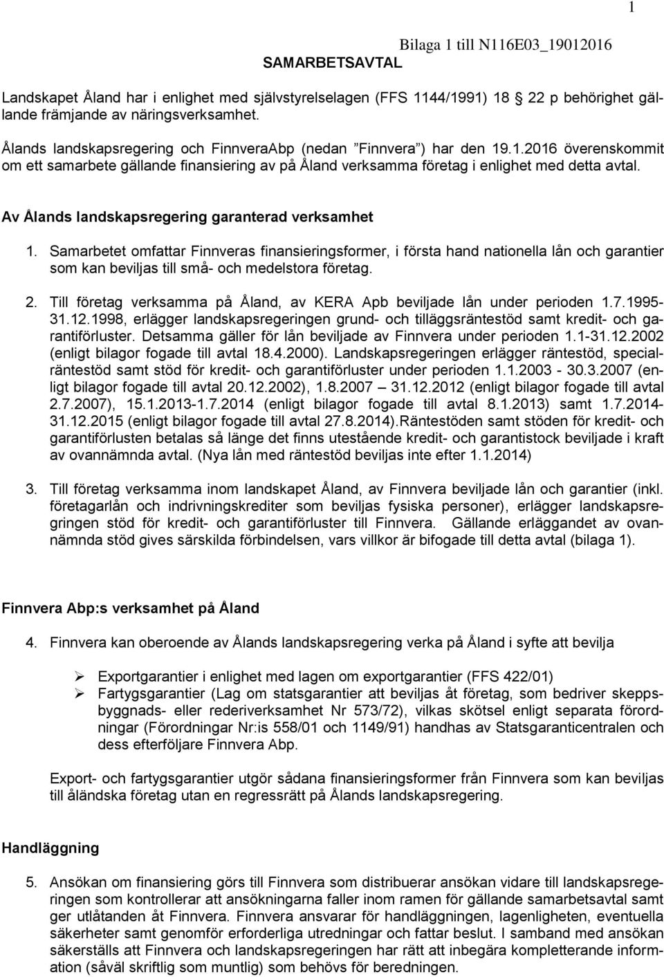 Av Ålands landskapsregering garanterad verksamhet 1. Samarbetet omfattar Finnveras finansieringsformer, i första hand nationella lån och garantier som kan beviljas till små- och medelstora företag. 2.