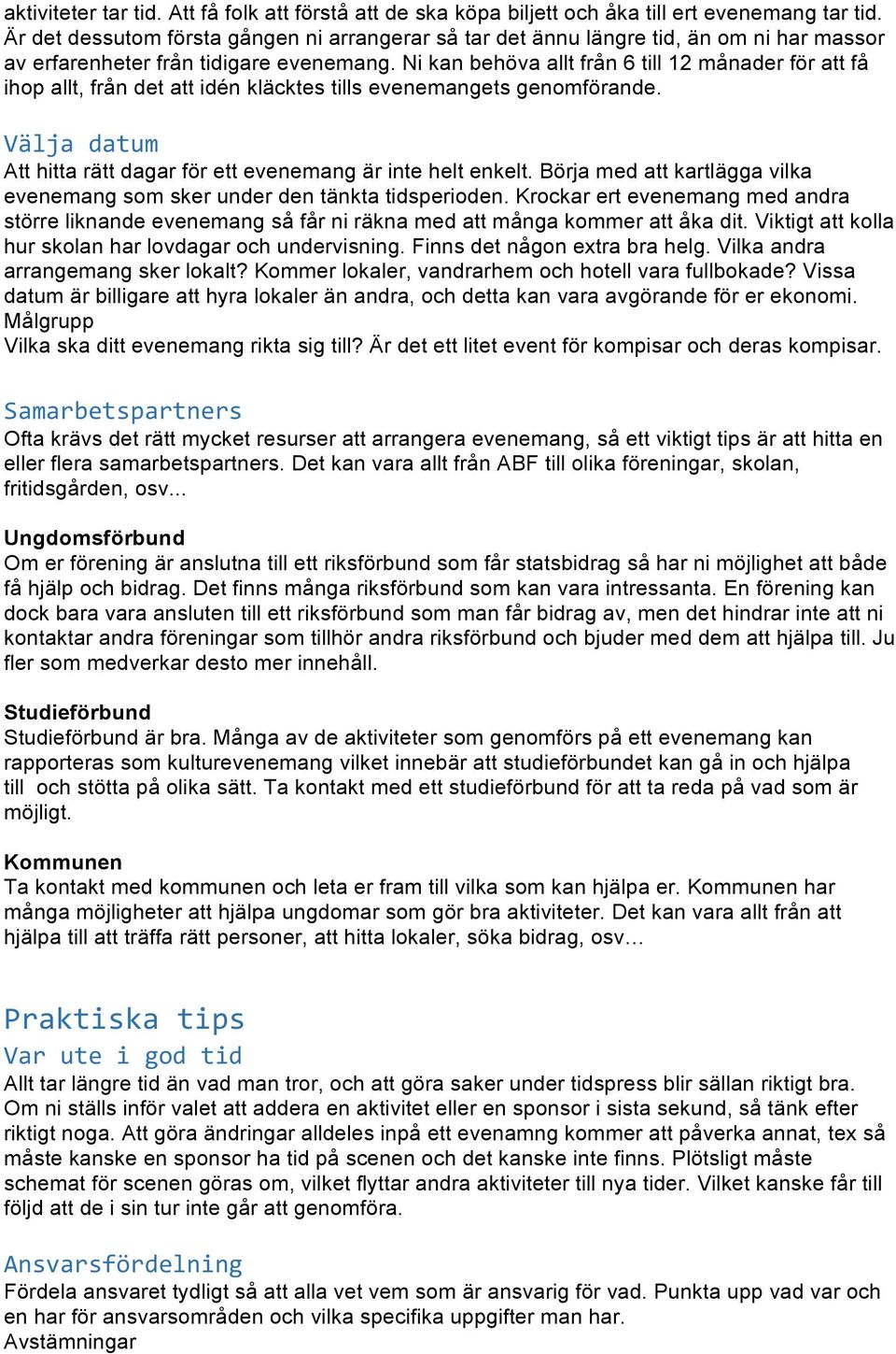 Ni kan behöva allt från 6 till 12 månader för att få ihop allt, från det att idén kläcktes tills evenemangets genomförande. Välja datum Att hitta rätt dagar för ett evenemang är inte helt enkelt.