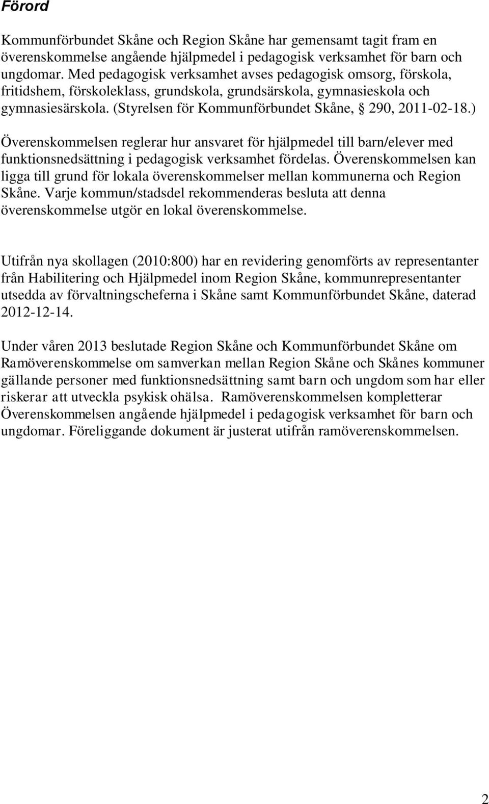 (Styrelsen för Kommunförbundet Skåne, 290, 2011-02-18.) Överenskommelsen reglerar hur ansvaret för hjälpmedel till barn/elever med funktionsnedsättning i pedagogisk verksamhet fördelas.