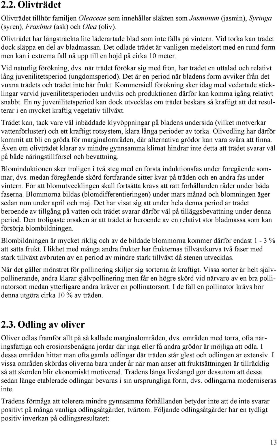 Det odlade trädet är vanligen medelstort med en rund form men kan i extrema fall nå upp till en höjd på cirka 1 meter. Vid naturlig förökning, dvs.