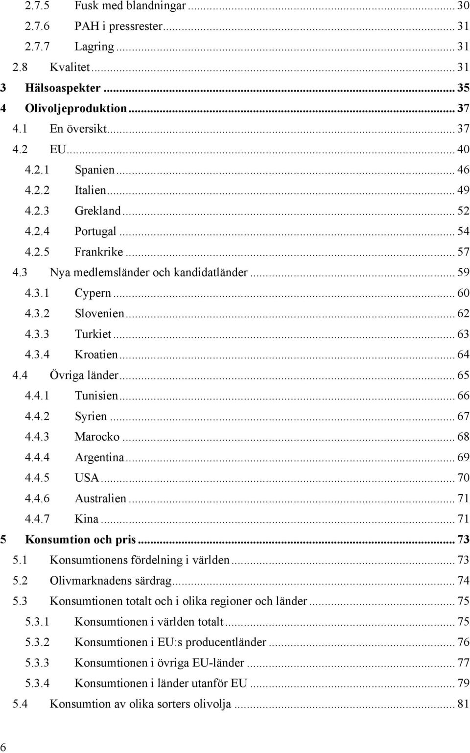 3.4 Kroatien... 64 4.4 Övriga länder... 65 4.4.1 Tunisien... 66 4.4.2 Syrien... 67 4.4.3 Marocko... 68 4.4.4 Argentina... 69 4.4.5 USA... 7 4.4.6 Australien... 71 4.4.7 Kina... 71 5 Konsumtion och pris.