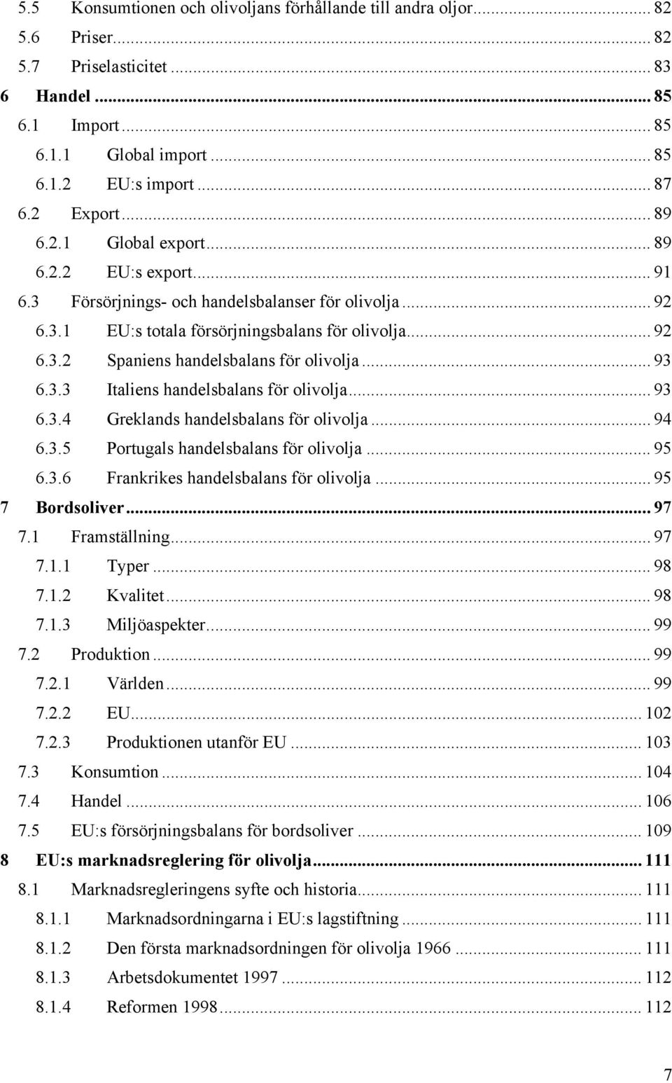 .. 93 6.3.3 Italiens handelsbalans för olivolja... 93 6.3.4 Greklands handelsbalans för olivolja... 94 6.3.5 Portugals handelsbalans för olivolja... 95 6.3.6 Frankrikes handelsbalans för olivolja.