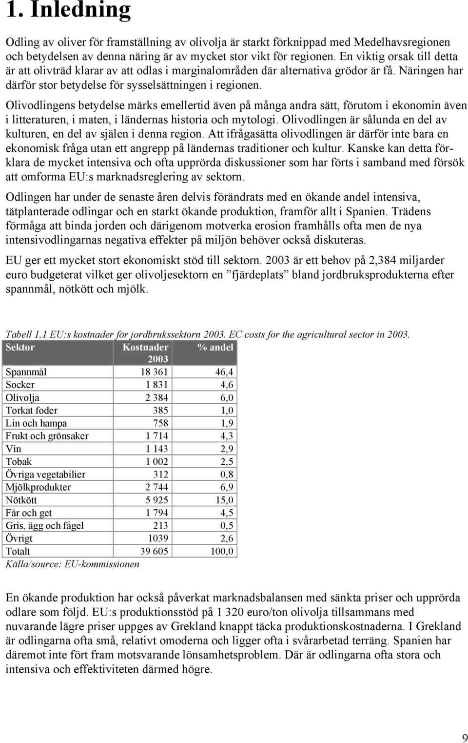 Olivodlingens betydelse märks emellertid även på många andra sätt, förutom i ekonomin även i litteraturen, i maten, i ländernas historia och mytologi.