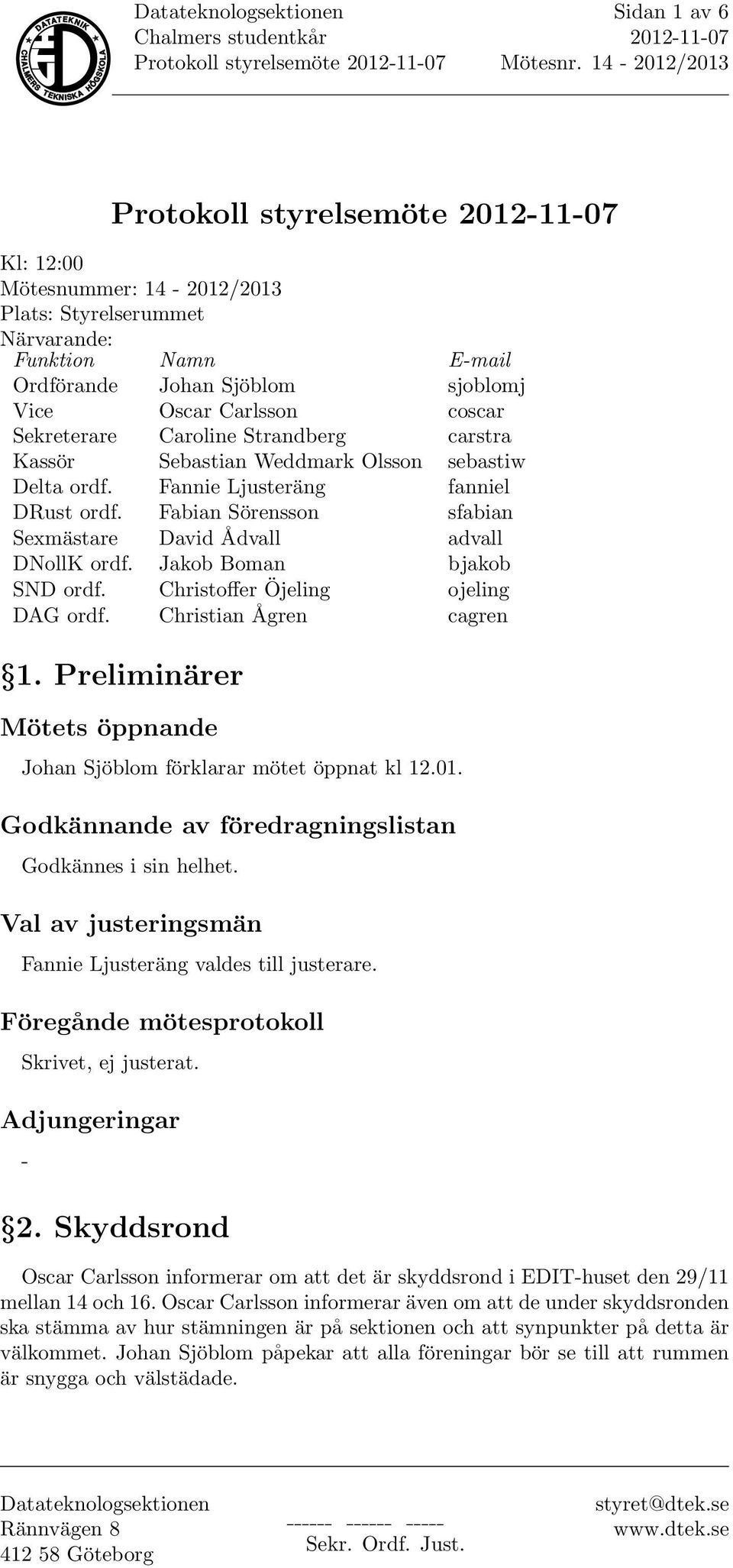 Christoffer Öjeling ojeling DAG ordf. Christian Ågren cagren 1. Preliminärer Mötets öppnande Johan Sjöblom förklarar mötet öppnat kl 12.01. Godkännande av föredragningslistan Godkännes i sin helhet.