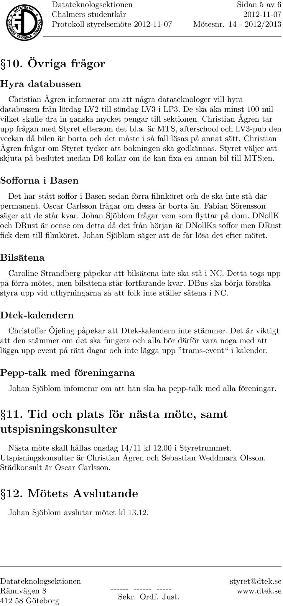 Christian Ågren frågar om Styret tycker att bokningen ska godkännas. Styret väljer att skjuta på beslutet medan D6 kollar om de kan fixa en annan bil till MTS:en.