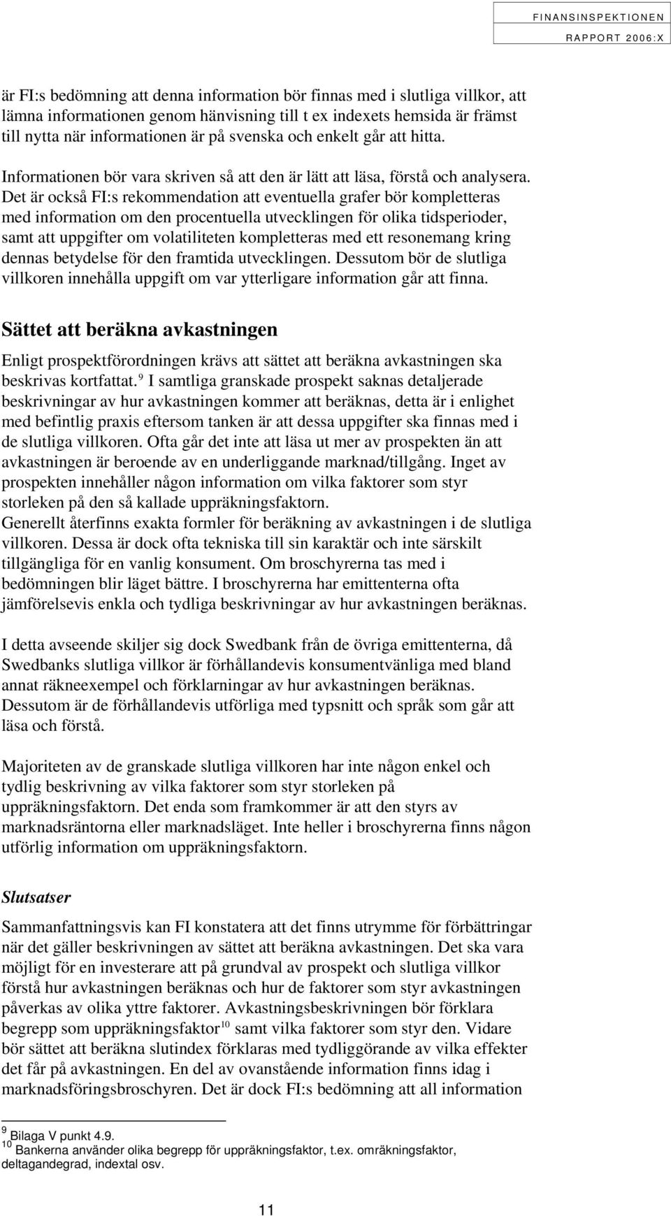 Det är också FI:s rekommendation att eventuella grafer bör kompletteras med information om den procentuella utvecklingen för olika tidsperioder, samt att uppgifter om volatiliteten kompletteras med