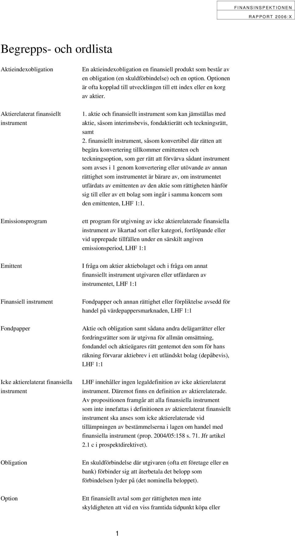 1. aktie och finansiellt instrument som kan jämställas med aktie, såsom interimsbevis, fondaktierätt och teckningsrätt, samt 2.