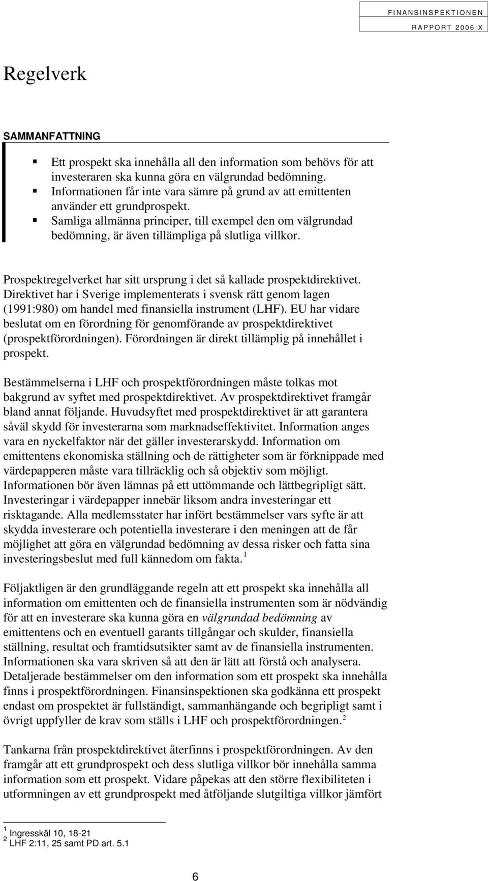 Prospektregelverket har sitt ursprung i det så kallade prospektdirektivet. Direktivet har i Sverige implementerats i svensk rätt genom lagen (1991:980) om handel med finansiella instrument (LHF).