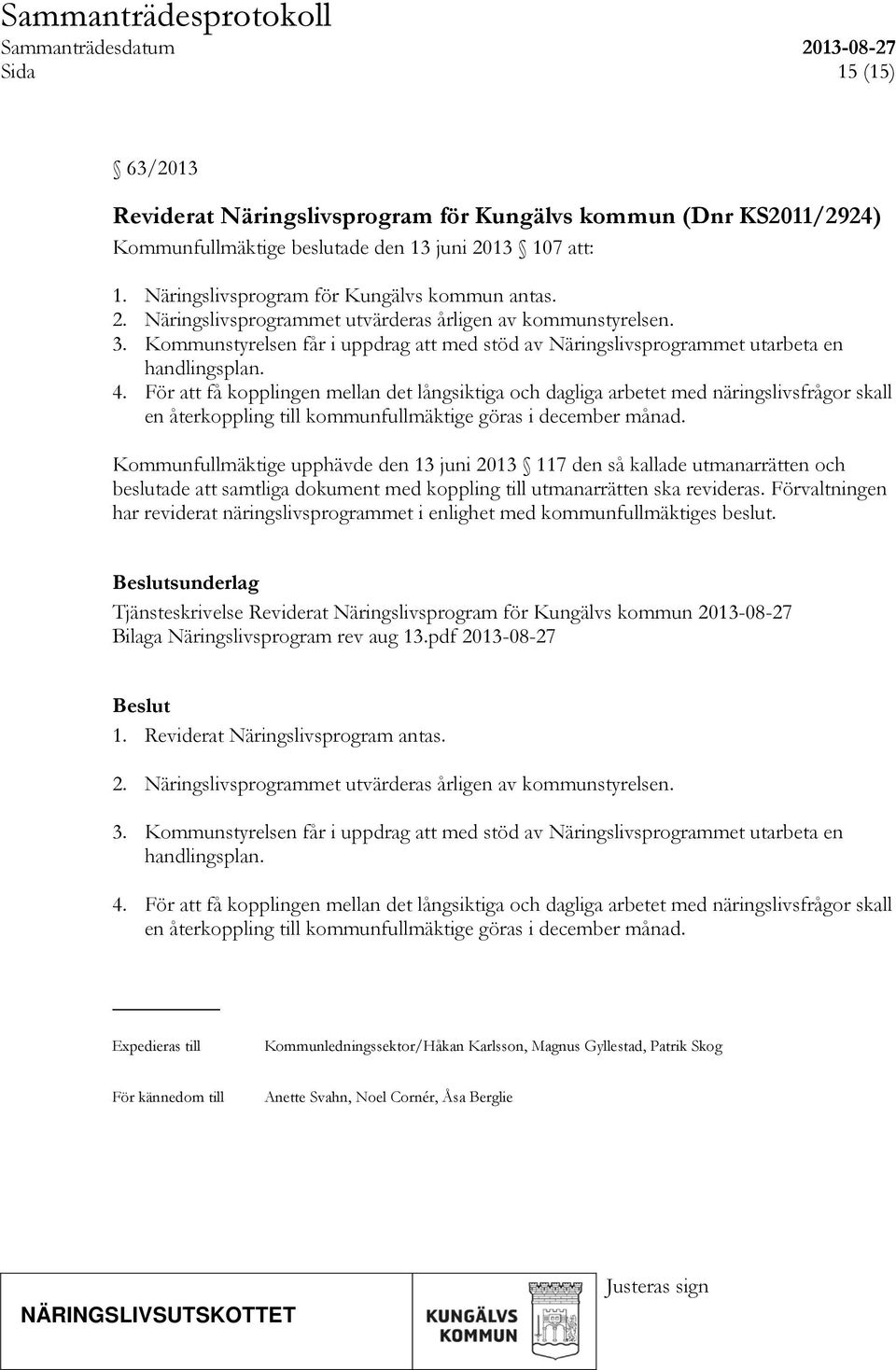 För att få kopplingen mellan det långsiktiga och dagliga arbetet med näringslivsfrågor skall en återkoppling till kommunfullmäktige göras i december månad.