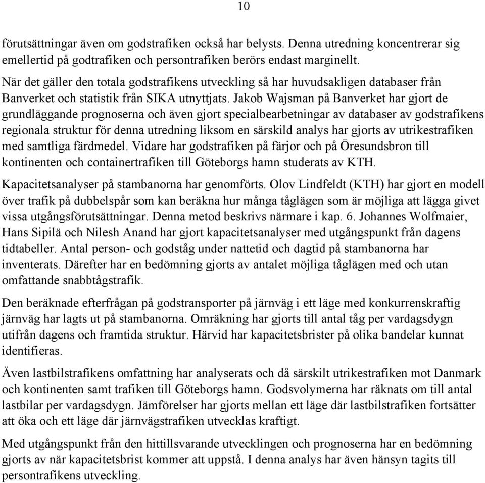 Jakob Wajsman på Banverket har gjort de grundläggande prognoserna och även gjort specialbearbetningar av databaser av godstrafikens regionala struktur för denna utredning liksom en särskild analys