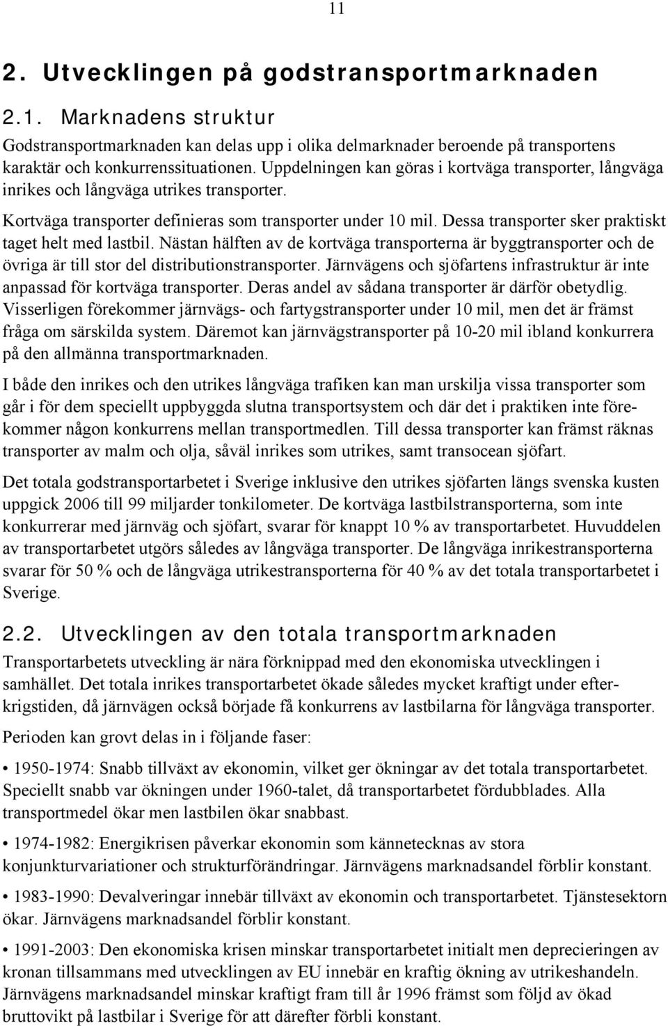 Dessa transporter sker praktiskt taget helt med lastbil. Nästan hälften av de kortväga transporterna är byggtransporter och de övriga är till stor del distributionstransporter.