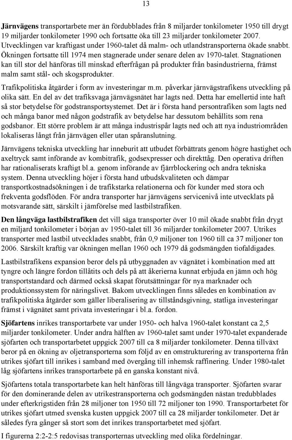 Stagnationen kan till stor del hänföras till minskad efterfrågan på produkter från basindustrierna, främst malm samt stål- och skogsprodukter. Trafikpolitiska åtgärder i form av investeringar m.m. påverkar järnvägstrafikens utveckling på olika sätt.