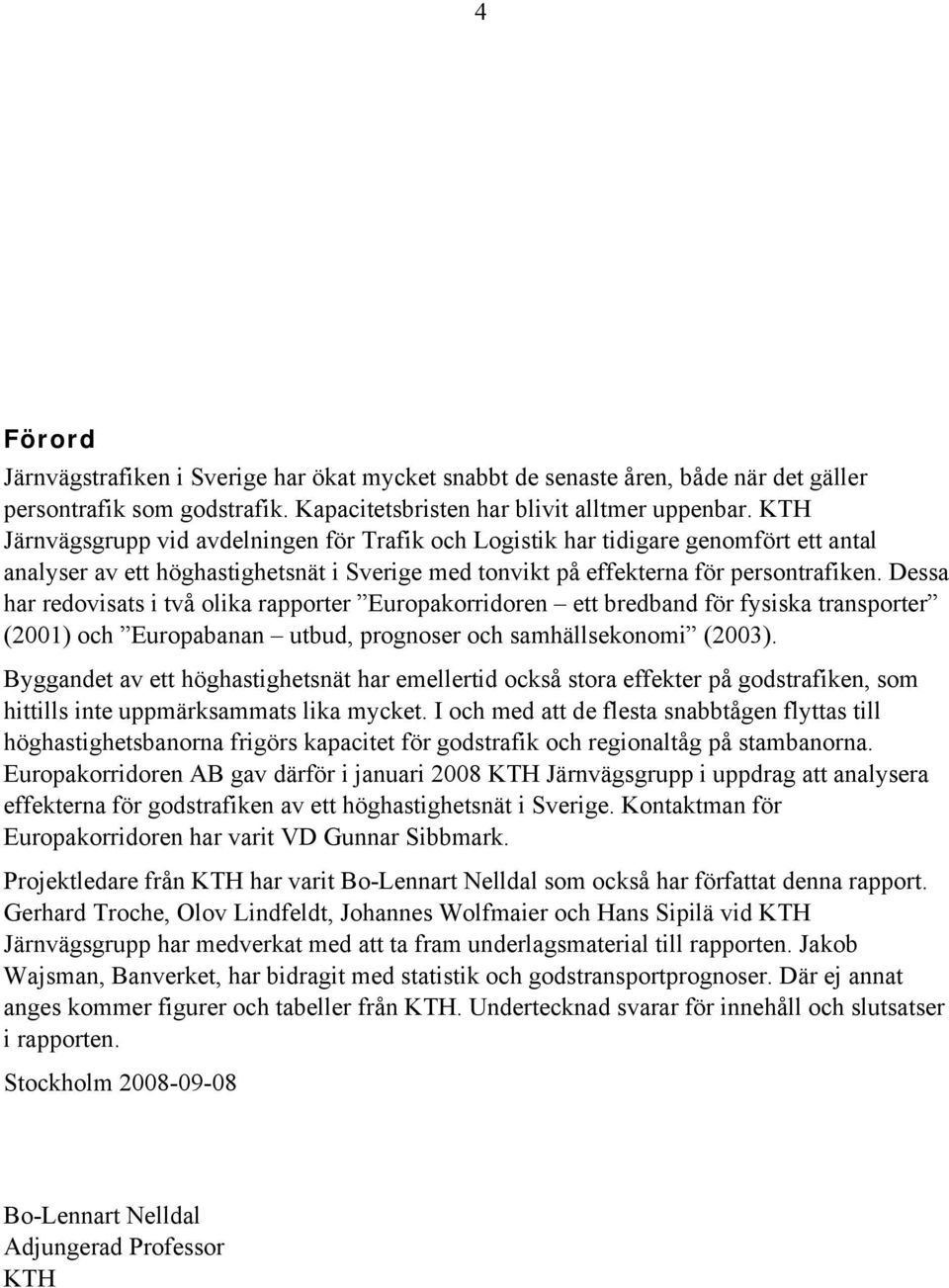 Dessa har redovisats i två olika rapporter Europakorridoren ett bredband för fysiska transporter (2001) och Europabanan utbud, prognoser och samhällsekonomi (2003).