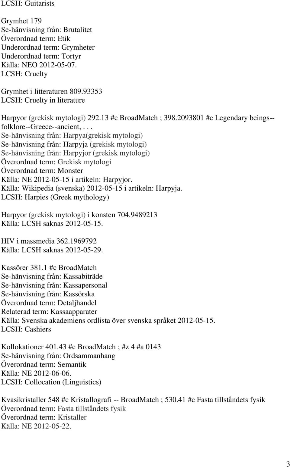 .. Se-hänvisning från: Harpya(grekisk mytologi) Se-hänvisning från: Harpyja (grekisk mytologi) Se-hänvisning från: Harpyjor (grekisk mytologi) Överordnad term: Grekisk mytologi Överordnad term: