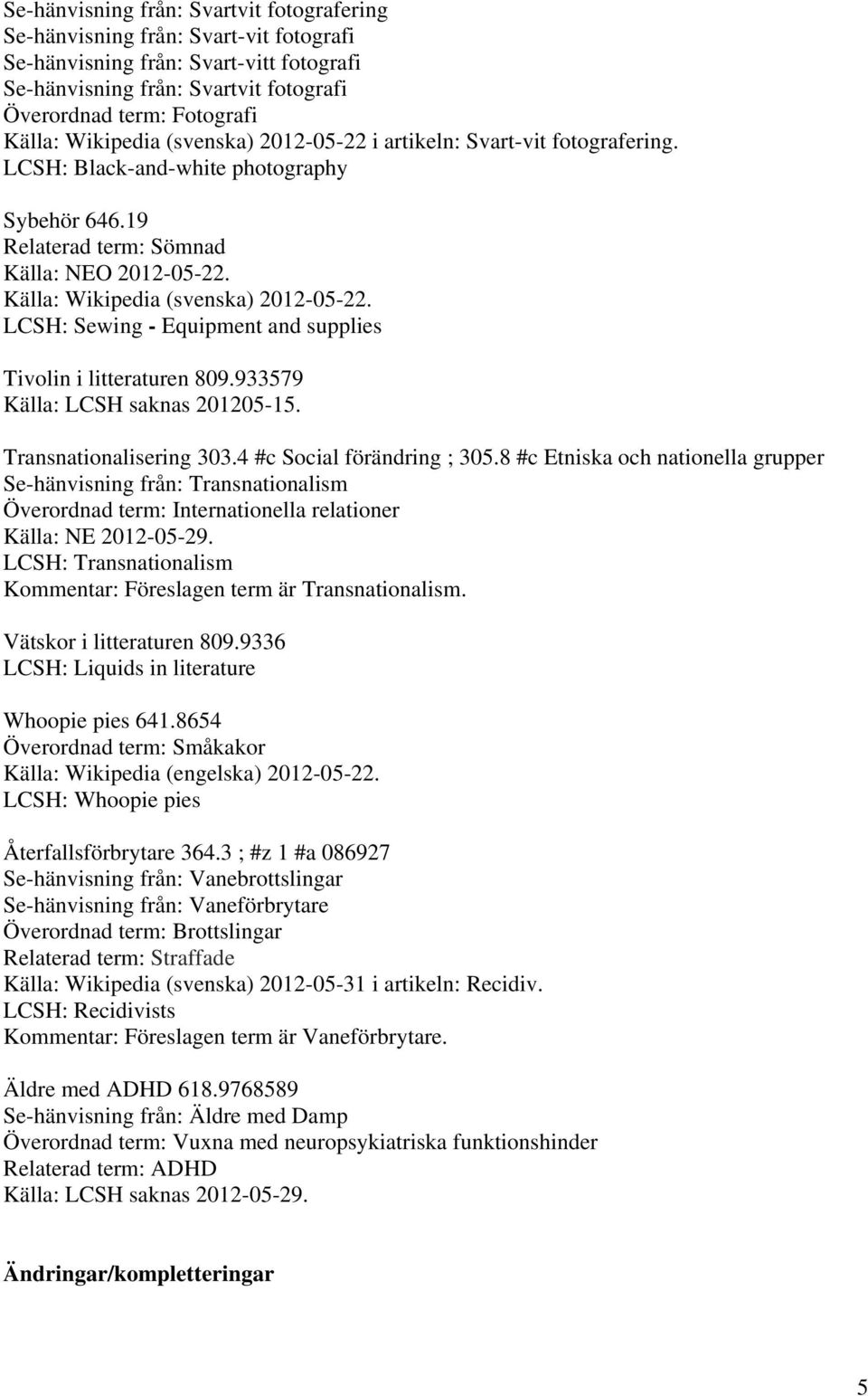 Källa: Wikipedia (svenska) 2012-05-22. LCSH: Sewing - Equipment and supplies Tivolin i litteraturen 809.933579 Källa: LCSH saknas 201205-15. Transnationalisering 303.4 #c Social förändring ; 305.