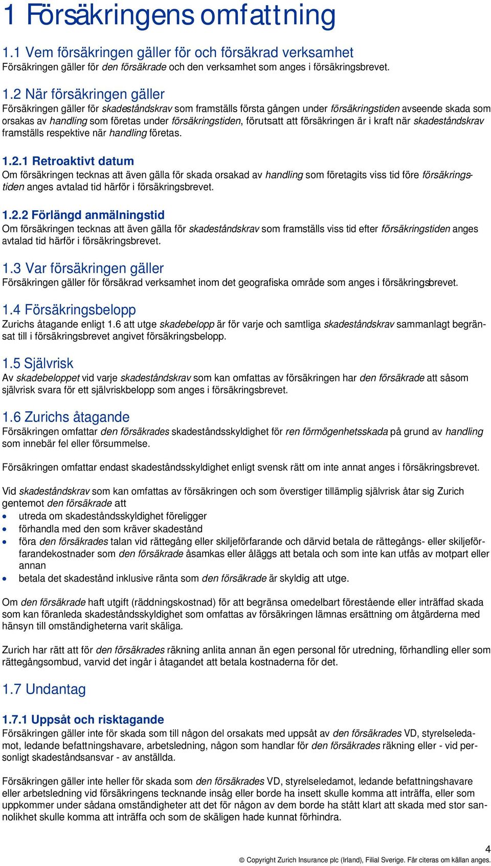 2 När försäkringen gäller Försäkringen gäller för skadeståndskrav som framställs första gången under försäkringstiden avseende skada som orsakas av handling som företas under försäkringstiden,