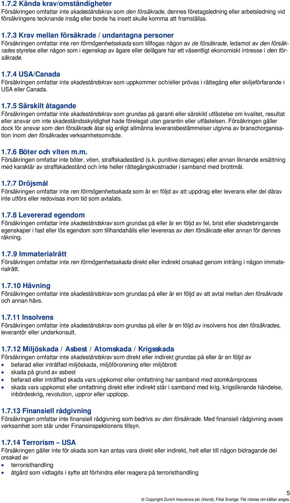 3 Krav mellan försäkrade / undantagna personer Försäkringen omfattar inte ren förmögenhetsskada som tillfogas någon av de försäkrade, ledamot av den försäkrades styrelse eller någon som i egenskap av