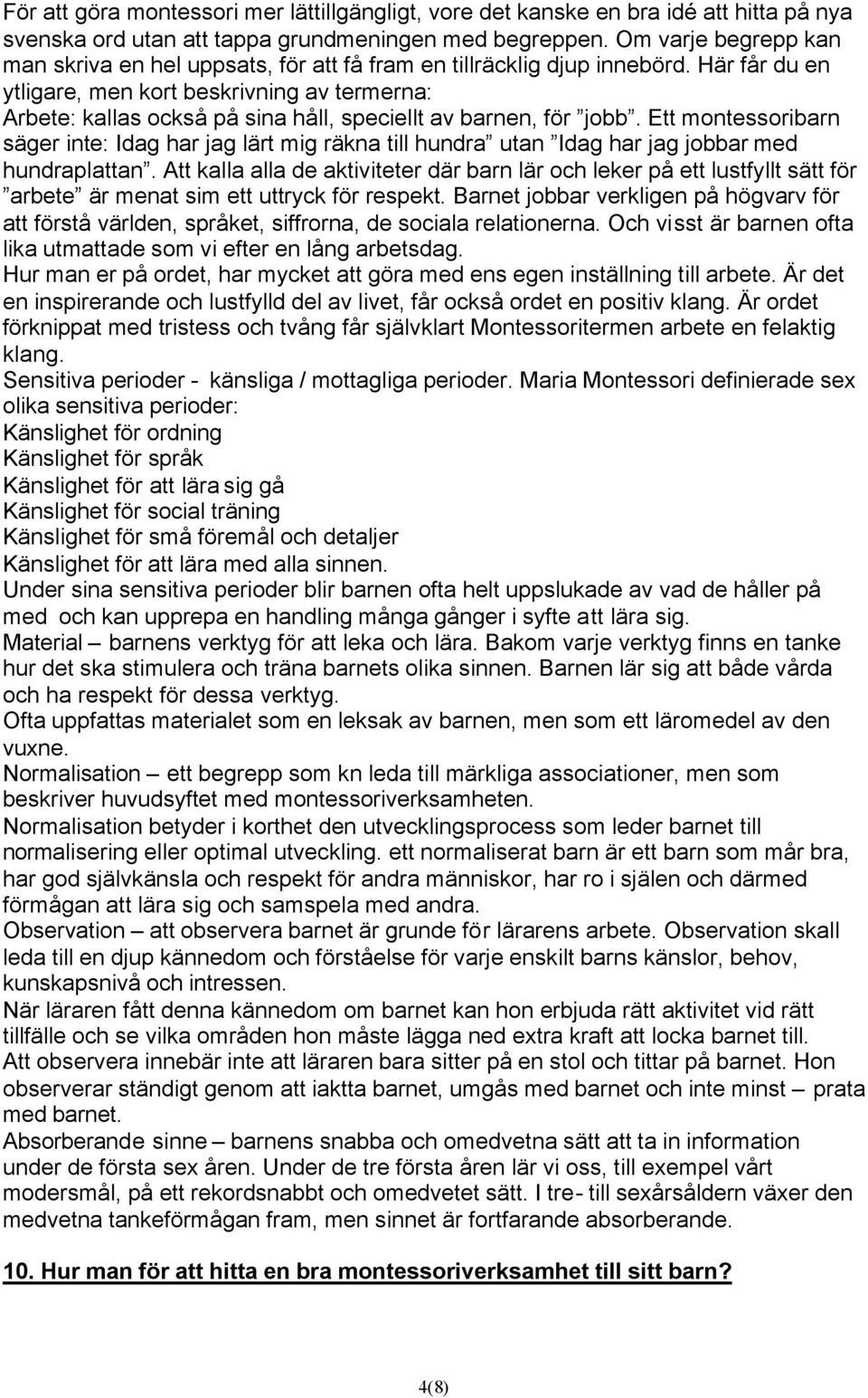 Här får du en ytligare, men kort beskrivning av termerna: Arbete: kallas också på sina håll, speciellt av barnen, för jobb.