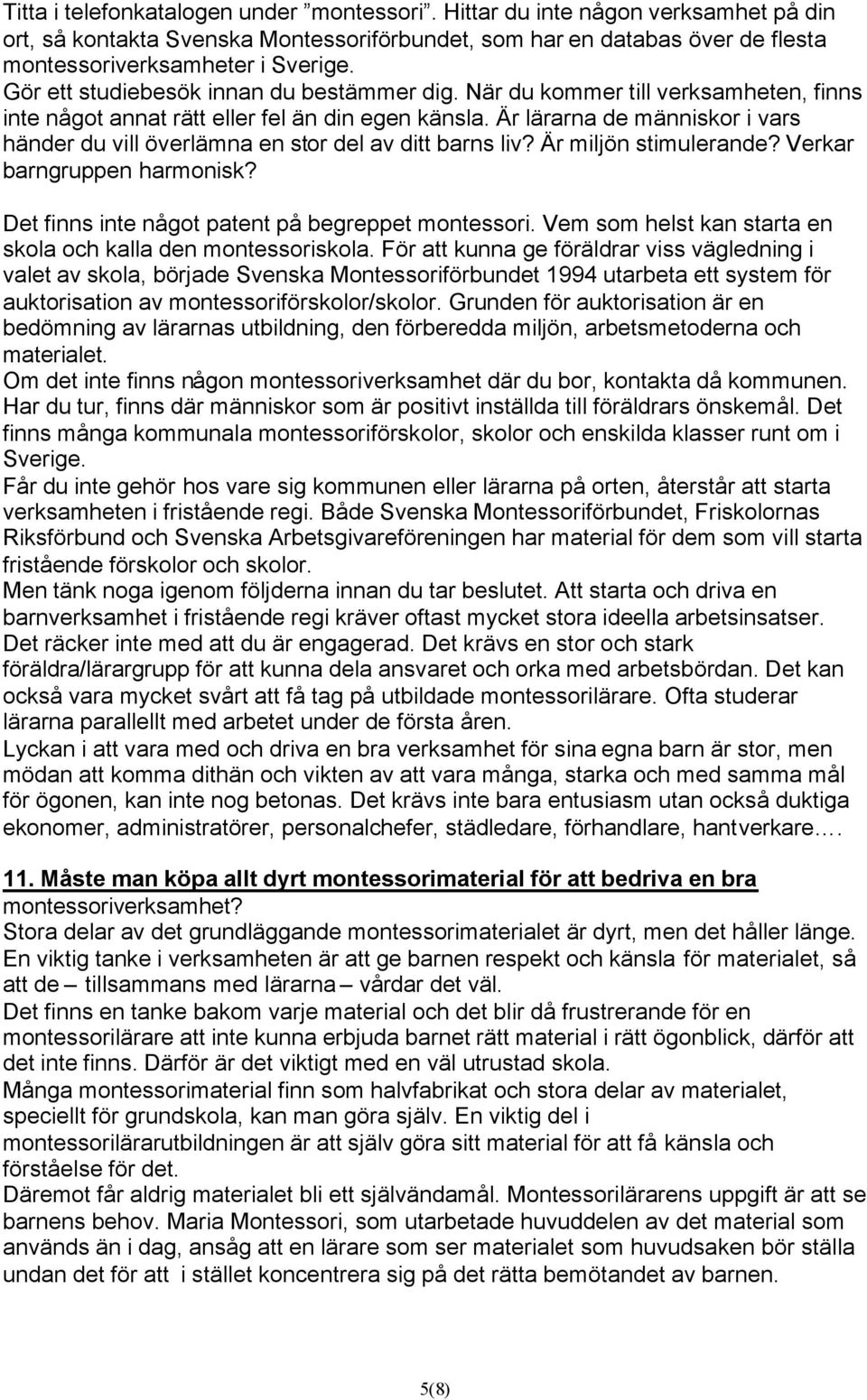 Är lärarna de människor i vars händer du vill överlämna en stor del av ditt barns liv? Är miljön stimulerande? Verkar barngruppen harmonisk? Det finns inte något patent på begreppet montessori.