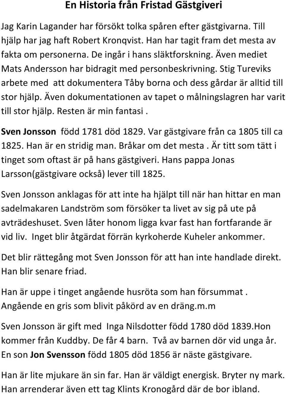 Även dokumentationen av tapet o målningslagren har varit till stor hjälp. Resten är min fantasi. Sven Jonsson född 1781 död 1829. Var gästgivare från ca 1805 till ca 1825. Han är en stridig man.