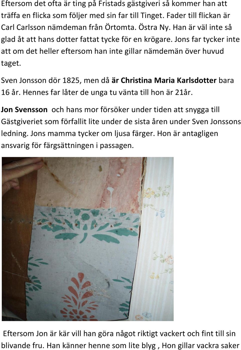 Sven Jonsson dör 1825, men då är Christina Maria Karlsdotter bara 16 år. Hennes far låter de unga tu vänta till hon är 21år.