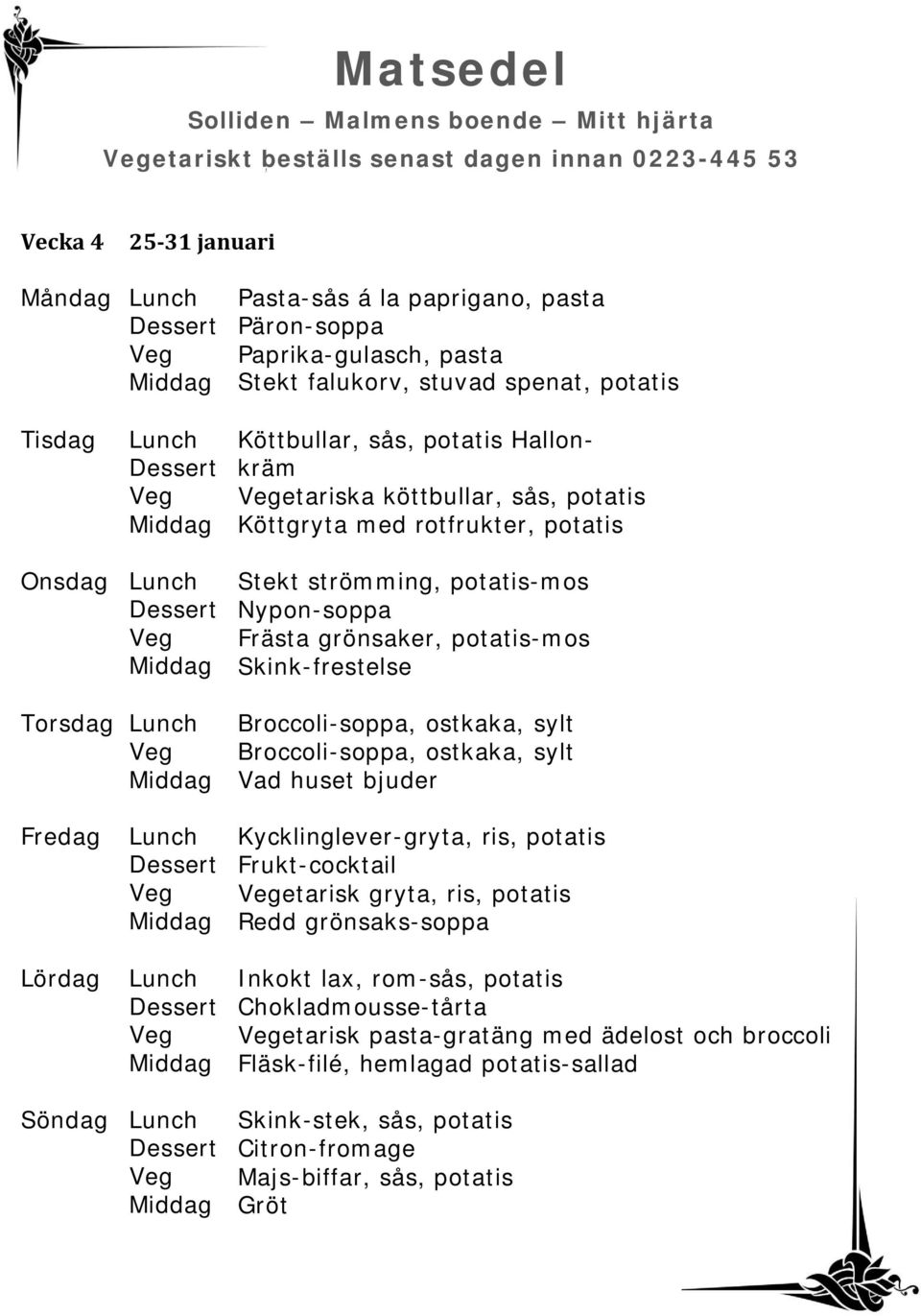 Skink-frestelse Torsdag Broccoli-soppa, ostkaka, sylt Broccoli-soppa, ostkaka, sylt Kycklinglever-gryta, ris, potatis Frukt-cocktail etarisk gryta, ris, potatis Redd grönsaks-soppa