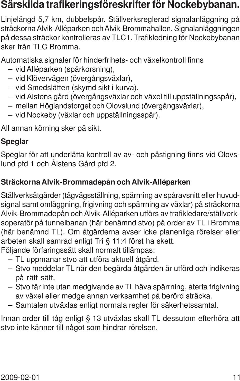 Automatiska signaler för hinderfrihets- och växelkontroll finns vid Alléparken (spårkorsning), vid Klövervägen (övergångsväxlar), vid Smedslätten (skymd sikt i kurva), vid Ålstens gård