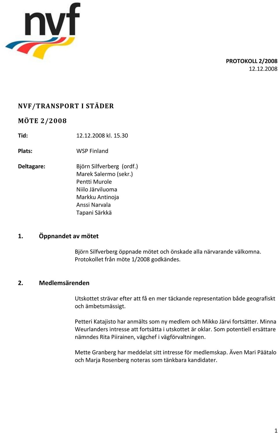 Protokollet från möte 1/2008 godkändes. 2. Medlemsärenden Utskottet strävar efter att få en mer täckande representation både geografiskt och ämbetsmässigt.