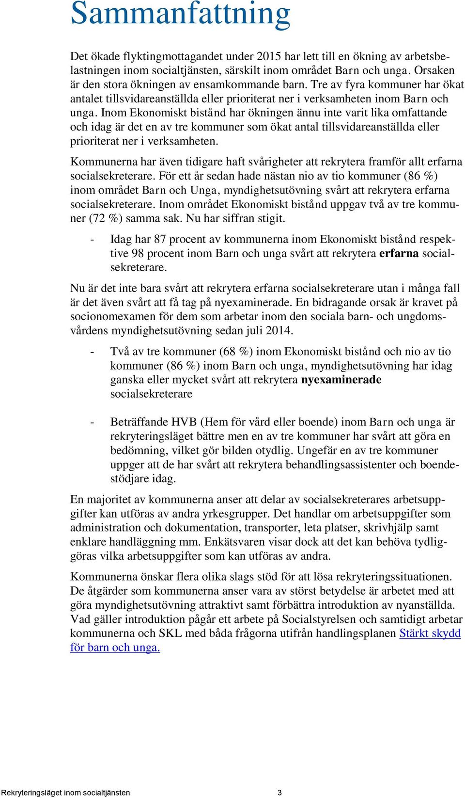Inom Ekonomiskt bistånd har ökningen ännu inte varit lika omfattande och idag är det en av tre kommuner som ökat antal tillsvidareanställda eller prioriterat ner i verksamheten.