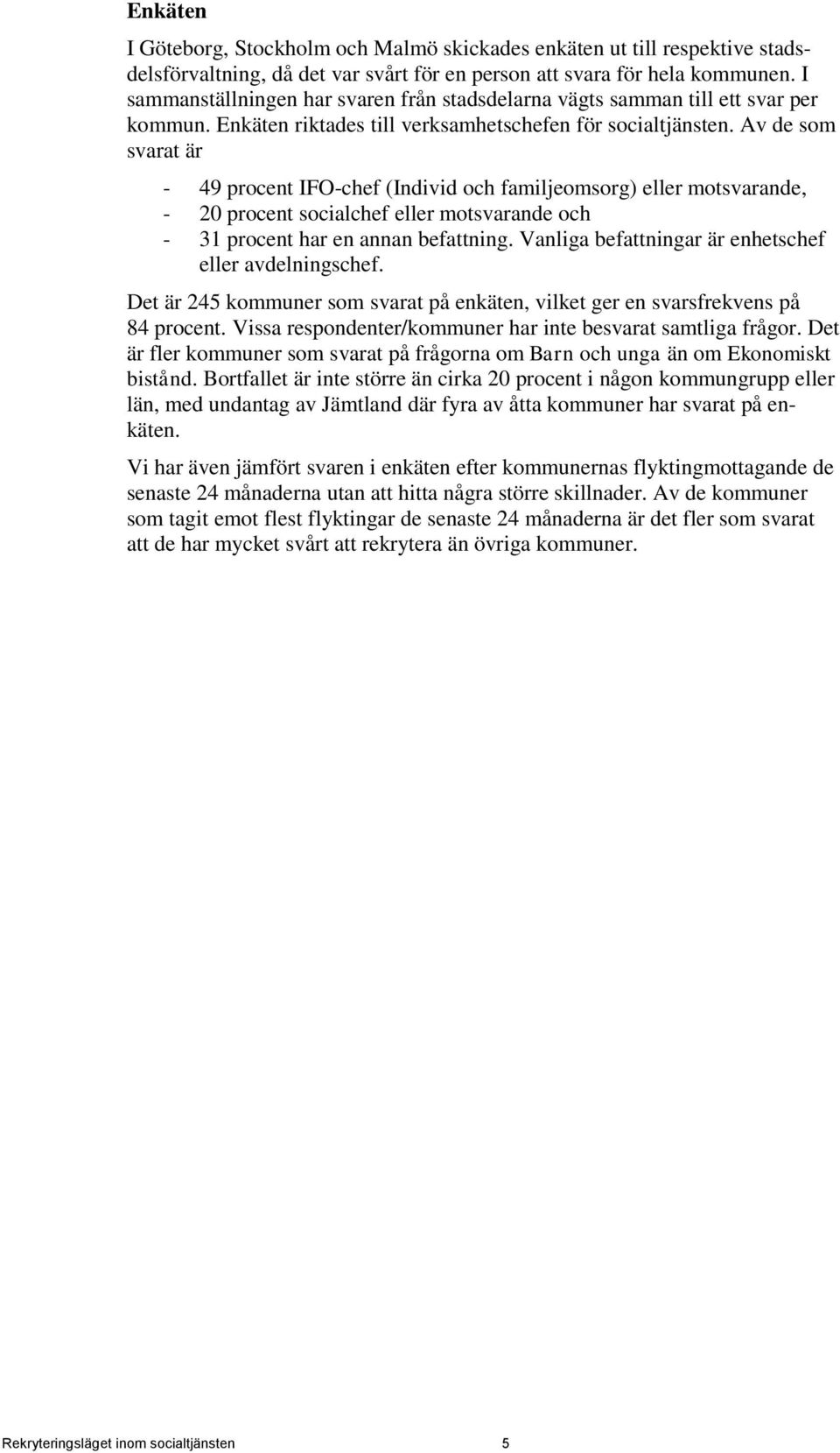 Av de som svarat är - 49 procent IFO-chef (Individ och familjeomsorg) eller motsvarande, - 20 procent socialchef eller motsvarande och - 31 procent har en annan befattning.