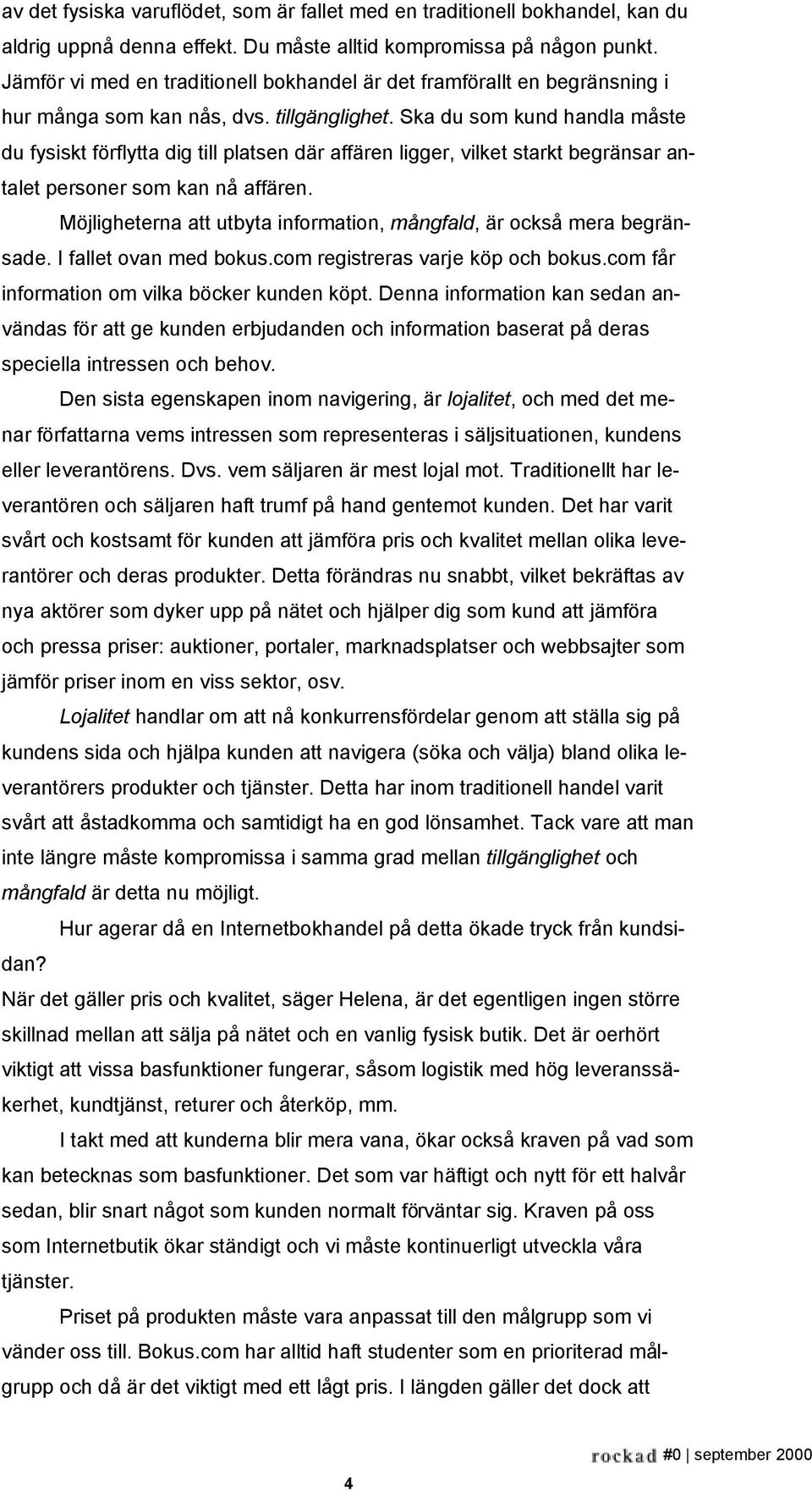 Ska du som kund handla måste du fysiskt förflytta dig till platsen där affären ligger, vilket starkt begränsar antalet personer som kan nå affären.