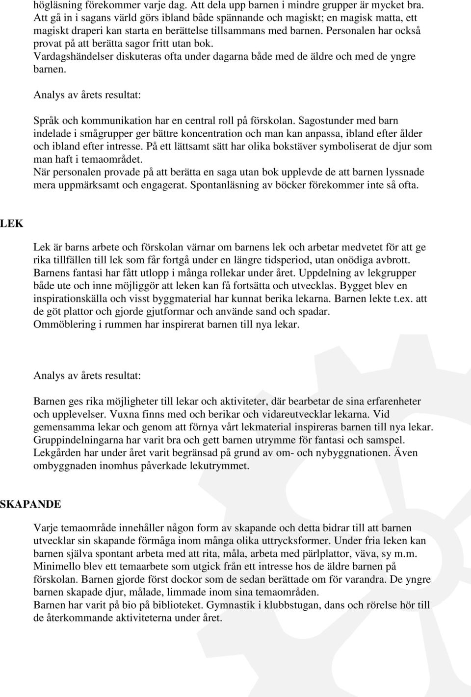 Personalen har också provat på att berätta sagor fritt utan bok. Vardagshändelser diskuteras ofta under dagarna både med de äldre och med de yngre barnen.