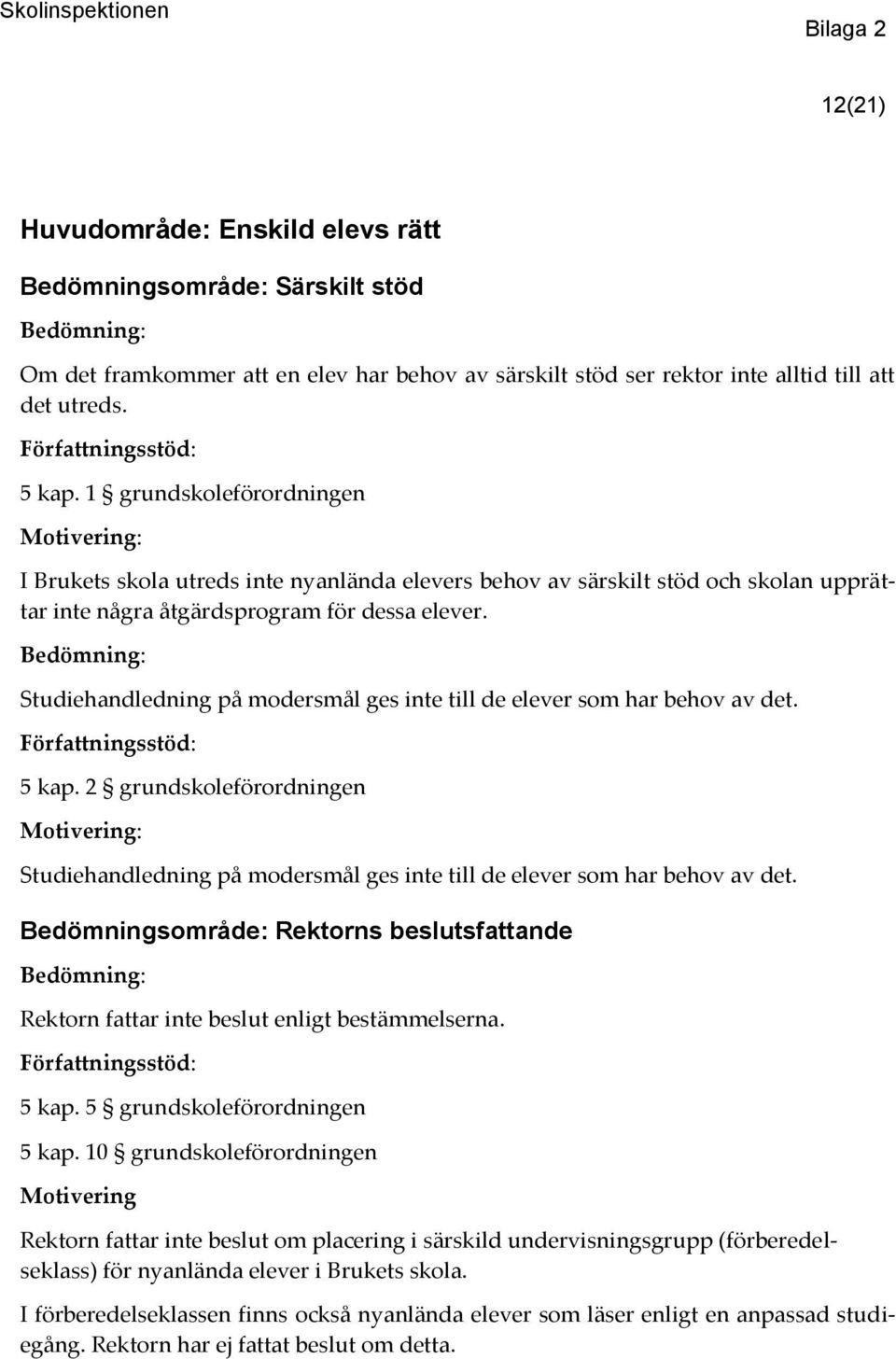 Studiehandledning på modersmål ges inte till de elever som har behov av det. 5 kap. 2 grundskoleförordningen Studiehandledning på modersmål ges inte till de elever som har behov av det.