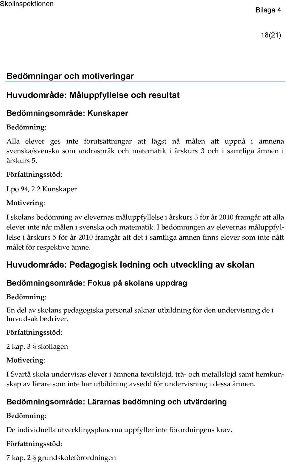 2 Kunskaper I skolans bedömning av elevernas måluppfyllelse i årskurs 3 för år 2010 framgår att alla elever inte når målen i svenska och matematik.