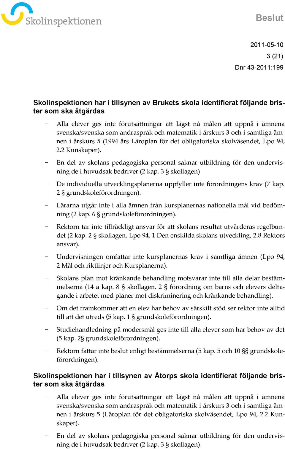 En del av skolans pedagogiska personal saknar utbildning för den undervisning de i huvudsak bedriver (2 kap. 3 skollagen) De individuella utvecklingsplanerna uppfyller inte förordningens krav (7 kap.