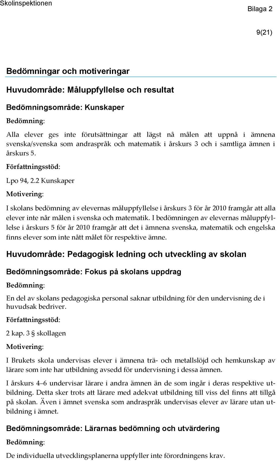 2 Kunskaper I skolans bedömning av elevernas måluppfyllelse i årskurs 3 för år 2010 framgår att alla elever inte når målen i svenska och matematik.