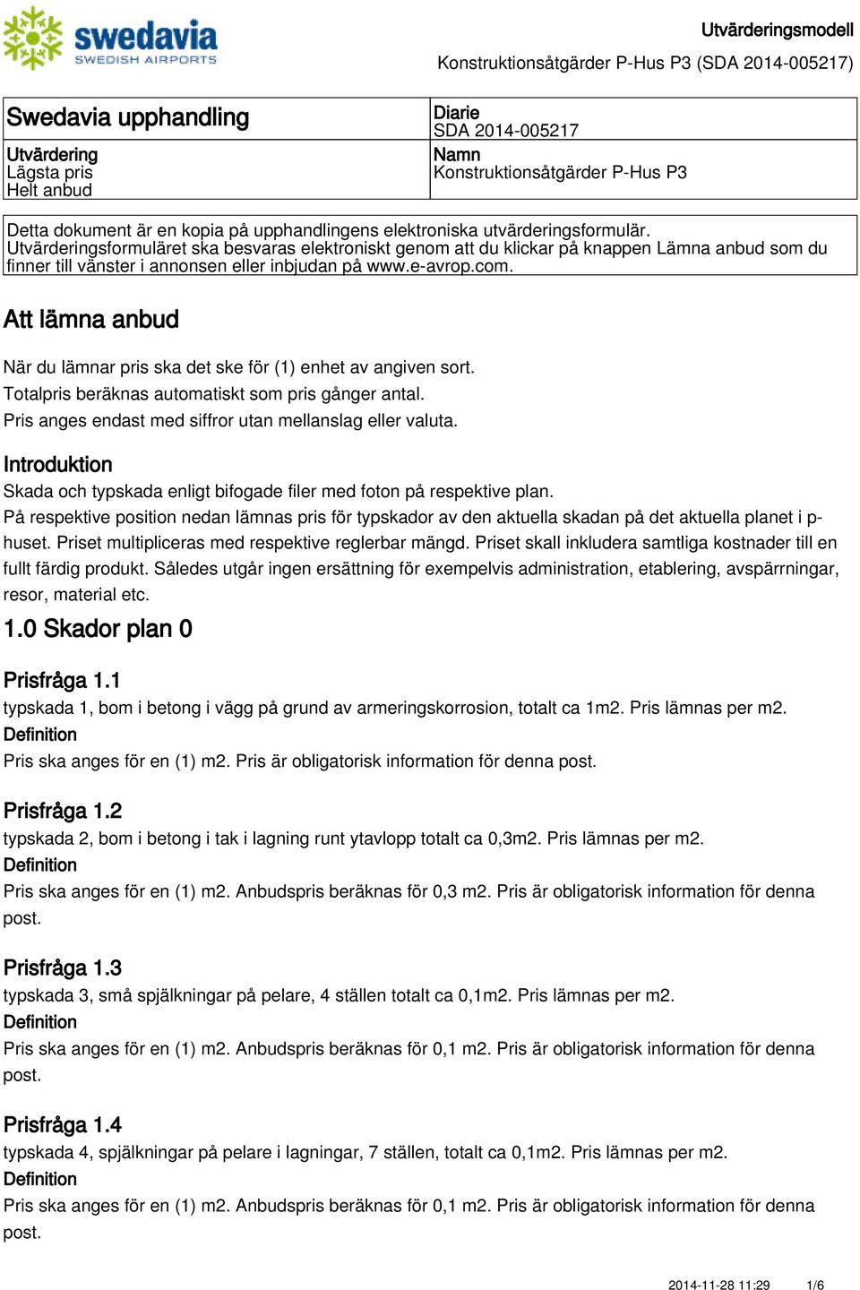 Att lämna anbud När du lämnar pris ska det ske för (1) enhet av angiven sort. Totalpris beräknas automatiskt som pris gånger antal. Pris anges endast med siffror utan mellanslag eller valuta.