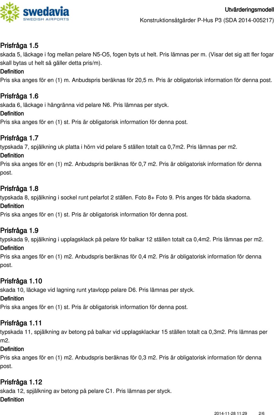 Pris är obligatorisk information för denna Prisfråga 1.7 typskada 7, spjälkning uk platta i hörn vid pelare 5 ställen totalt ca 0,7m2. Pris lämnas per m2. Pris ska anges för en (1) m2.