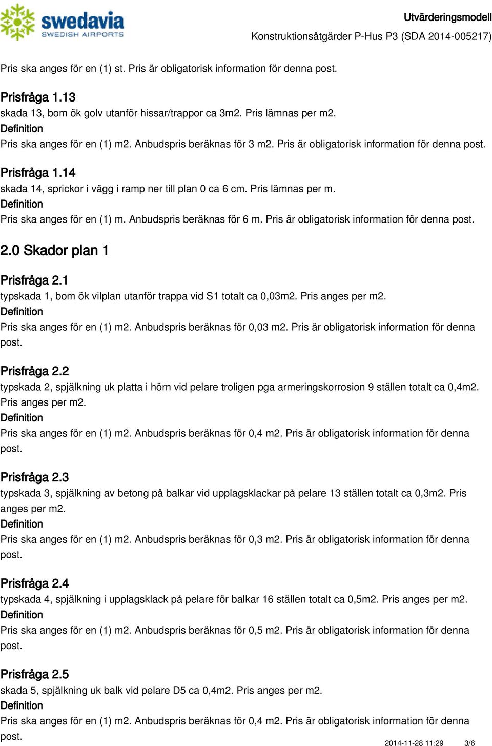 Anbudspris beräknas för 6 m. Pris är obligatorisk information för denna 2.0 Skador plan 1 Prisfråga 2.1 typskada 1, bom ök vilplan utanför trappa vid S1 totalt ca 0,03m2. Pris anges per m2.