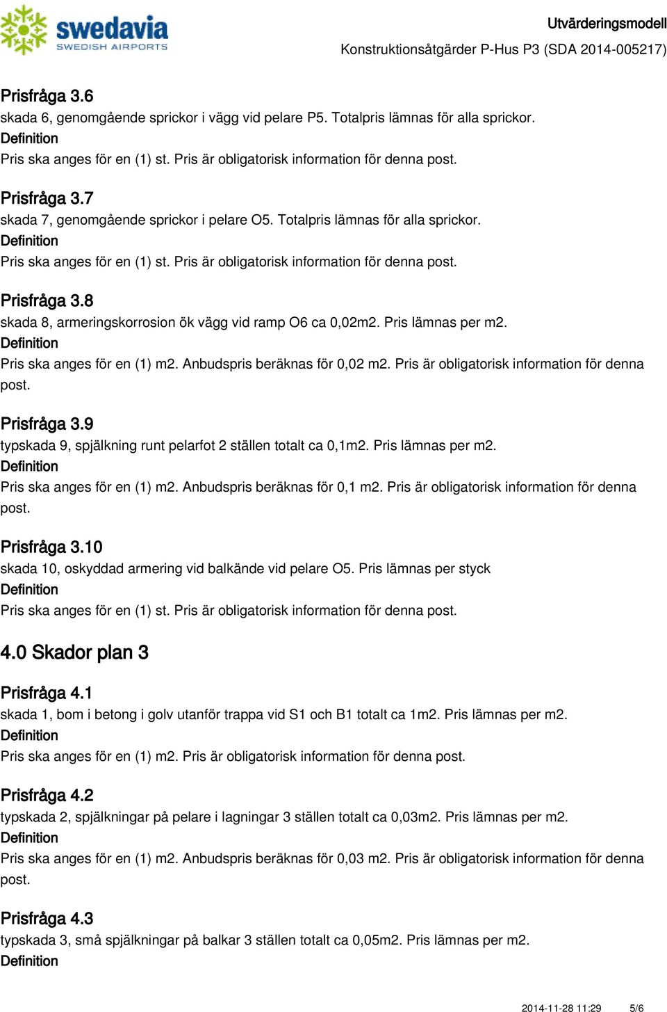 8 skada 8, armeringskorrosion ök vägg vid ramp O6 ca 0,02m2. Pris lämnas per m2. Pris ska anges för en (1) m2. Anbudspris beräknas för 0,02 m2. Pris är obligatorisk information för denna Prisfråga 3.