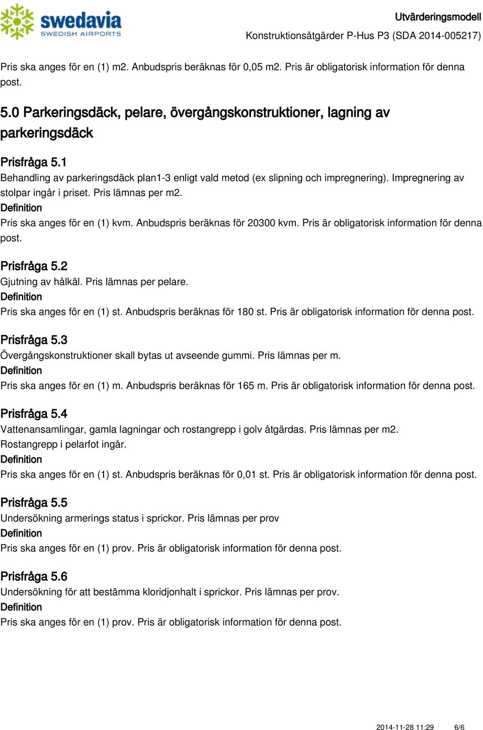 Anbudspris beräknas för 20300 kvm. Pris är obligatorisk information för denna Prisfråga 5.2 Gjutning av hålkäl. Pris lämnas per pelare. Pris ska anges för en (1) st. Anbudspris beräknas för 180 st.