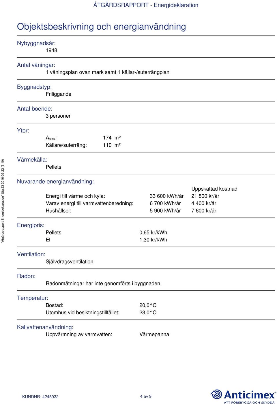 varmvattenberedning: 6 700 kwh/år 4 400 kr/år Hushållsel: 5 900 kwh/år 7 600 kr/år Energipris: Pellets El 0,65 kr/kwh 1,30 kr/kwh Ventilation: Självdragsventilation Radon: