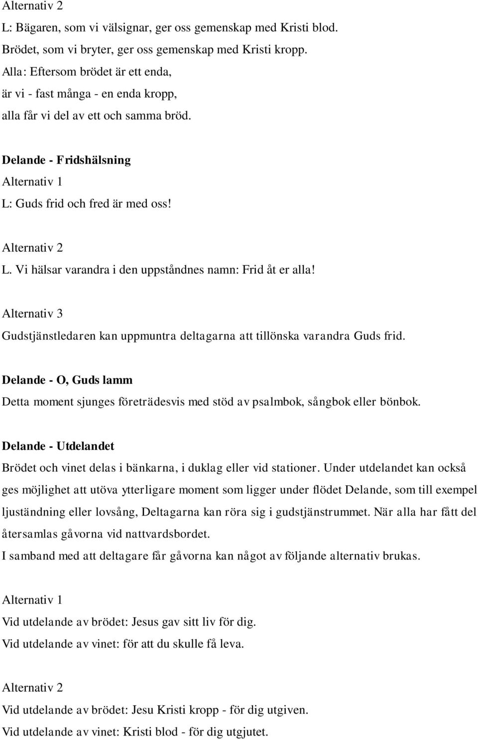 Gudstjänstledaren kan uppmuntra deltagarna att tillönska varandra Guds frid. Delande - O, Guds lamm Detta moment sjunges företrädesvis med stöd av psalmbok, sångbok eller bönbok.