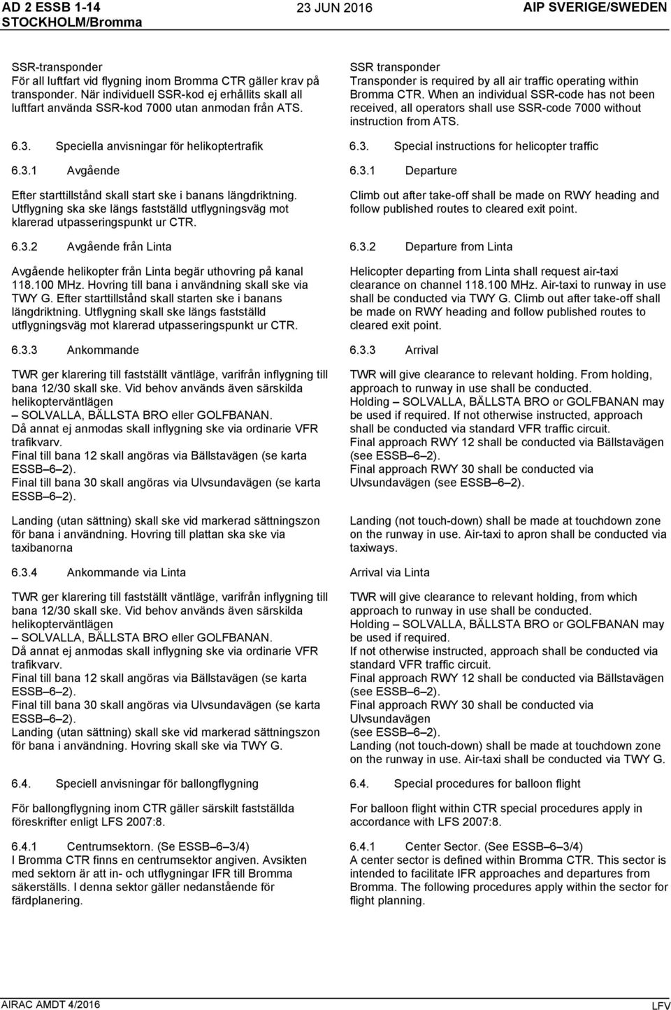 When an individual SSR-code has not been received, all operators shall use SSR-code 7000 without instruction from ATS. 6.3. Speciella anvisningar för helikoptertrafik 6.3. Special instructions for helicopter traffic 6.