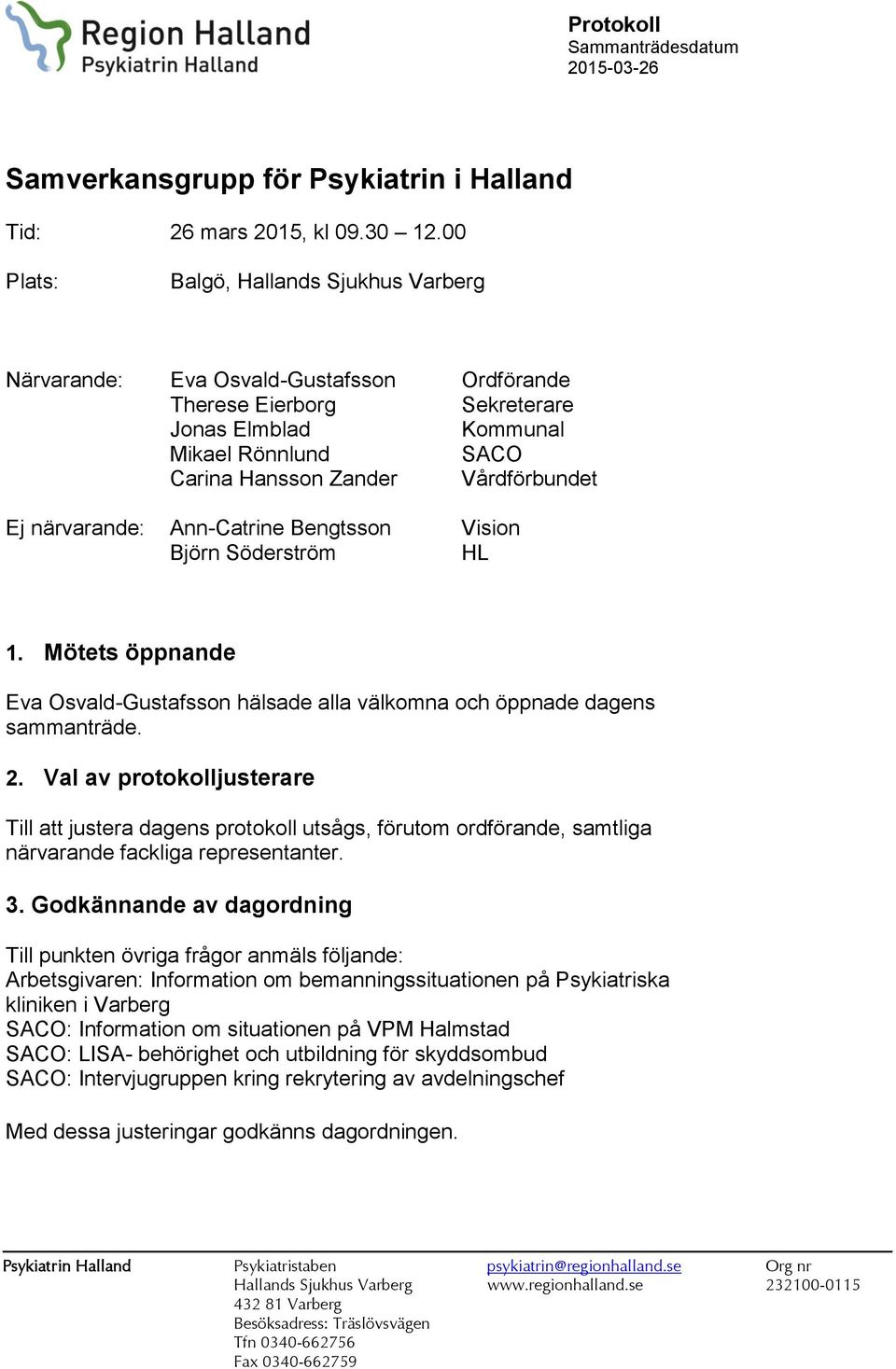 närvarande: Ann-Catrine Bengtsson Vision Björn Söderström HL 1. Mötets öppnande Eva Osvald-Gustafsson hälsade alla välkomna och öppnade dagens sammanträde. 2.