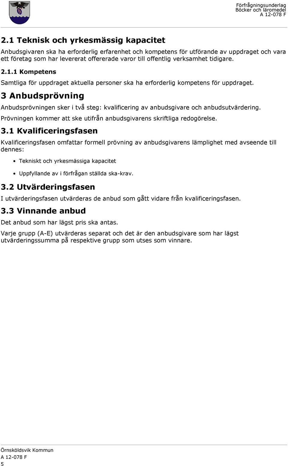 3 Anbudsprövning Anbudsprövningen sker i två steg: kvalificering av anbudsgivare och anbudsutvärdering. Prövningen kommer att ske utifrån anbudsgivarens skriftliga redogörelse. 3.