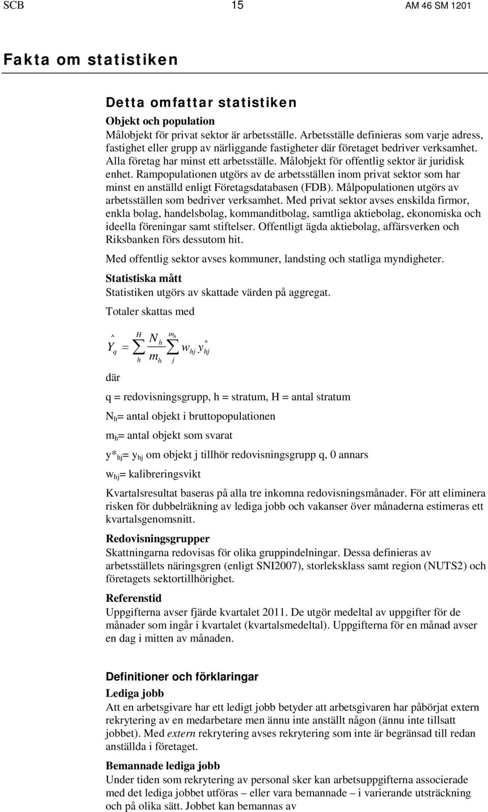 Målobjekt för offentlig sektor är juridisk enhet. Rampopulationen utgörs av de arbetsställen inom privat sektor som har minst en anställd enligt Företagsdatabasen (FDB).