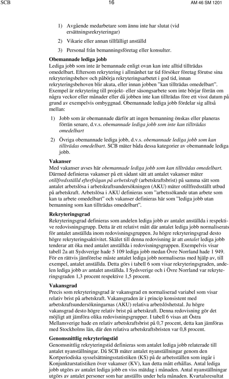 Eftersom rekrytering i allmänhet tar tid försöker företag förutse sina rekryteringsbehov och påbörja rekryteringsarbetet i god tid, innan rekryteringsbehoven blir akuta, eller innan jobben kan