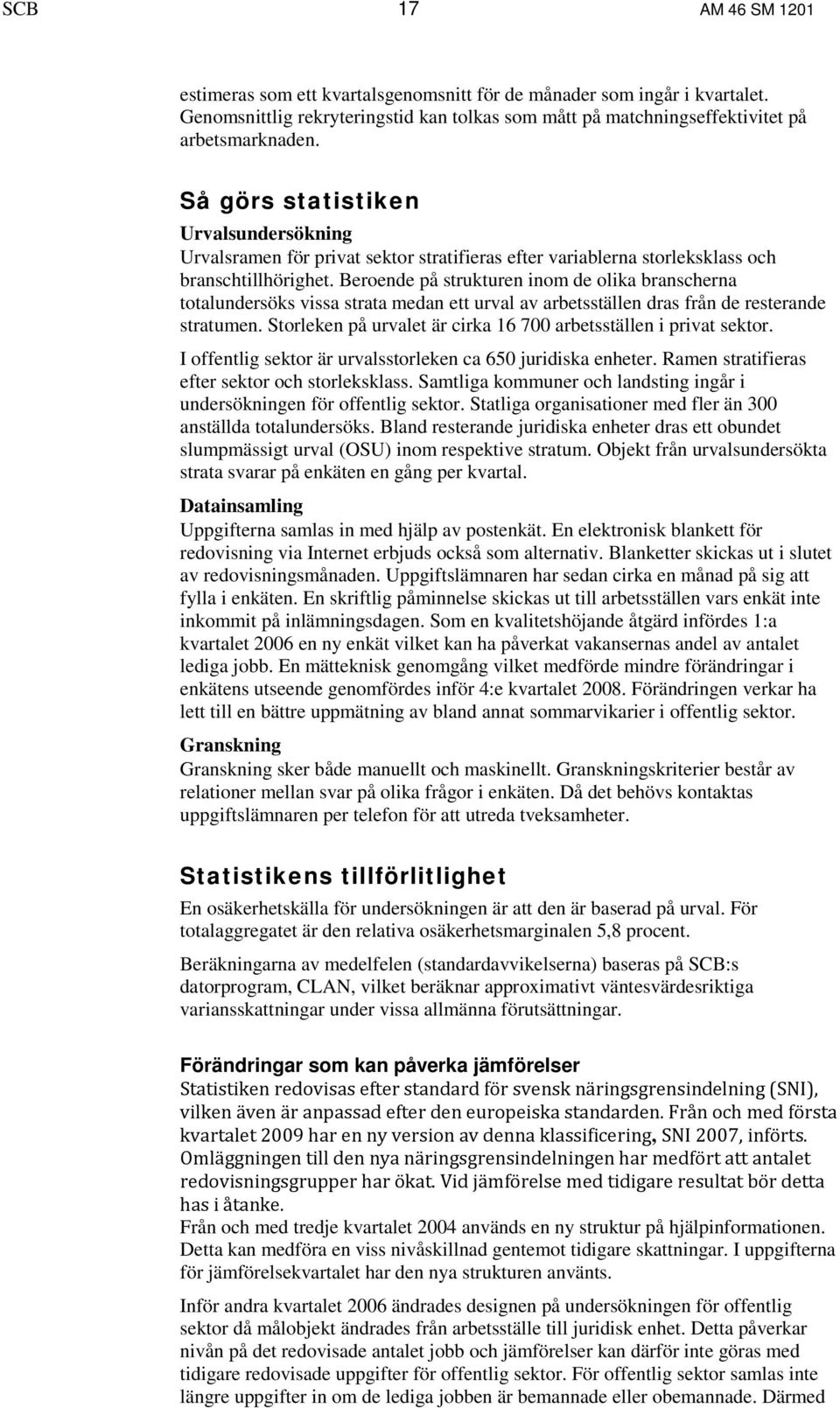 Beroende på strukturen inom de olika branscherna totalundersöks vissa strata medan ett urval av arbetsställen dras från de resterande stratumen.