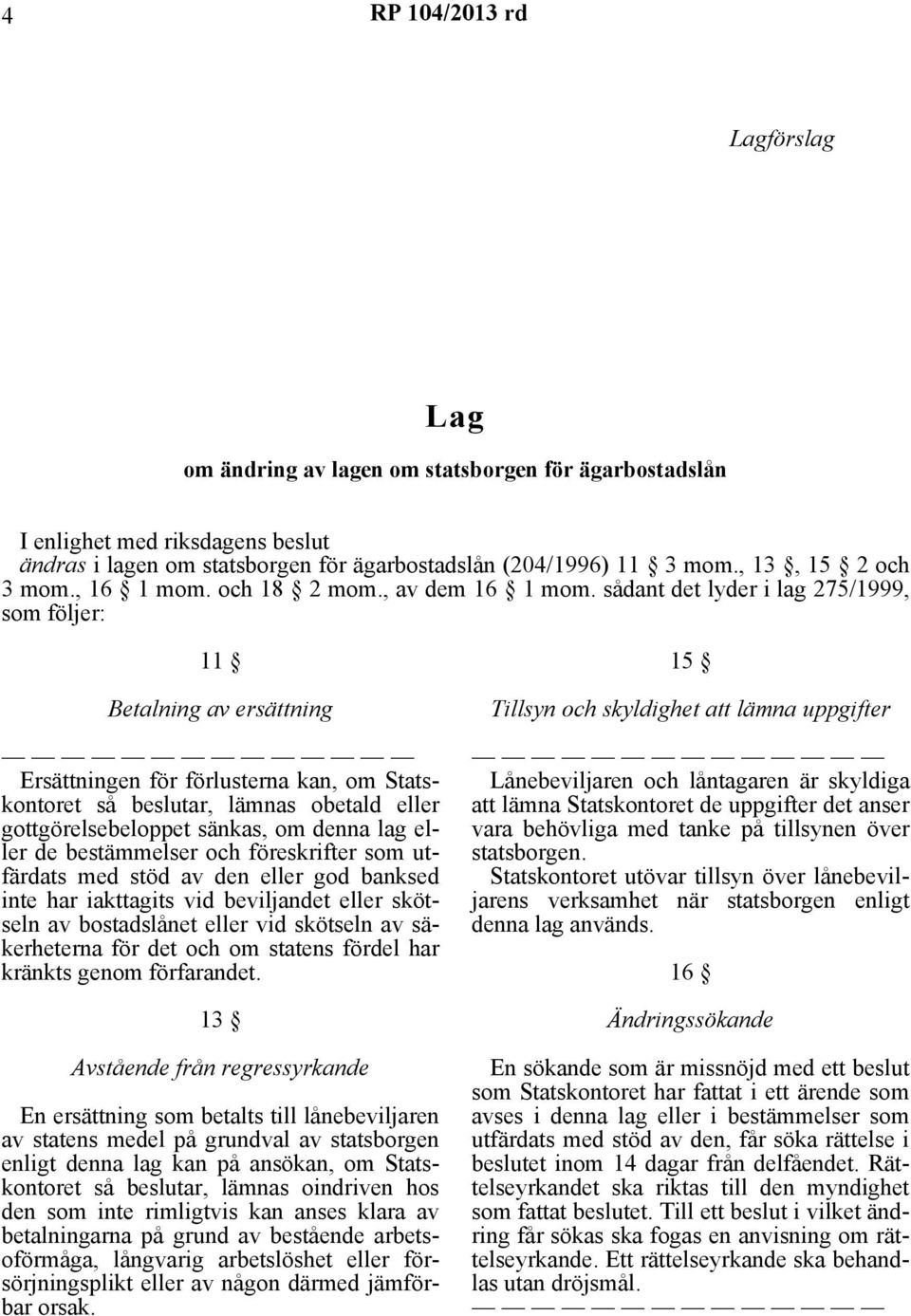 sådant det lyder i lag 275/1999, som följer: 11 Betalning av ersättning Ersättningen för förlusterna kan, om Statskontoret så beslutar, lämnas obetald eller gottgörelsebeloppet sänkas, om denna lag